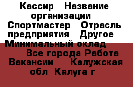 Кассир › Название организации ­ Спортмастер › Отрасль предприятия ­ Другое › Минимальный оклад ­ 28 650 - Все города Работа » Вакансии   . Калужская обл.,Калуга г.